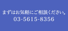 まずはお気軽にご相談ください。03-5615-8356